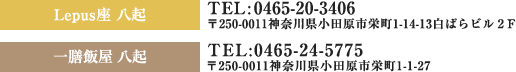 Lepus座八起TEL0465-20-3406〒250-0011神奈川県小田原市栄町1-14-13白ばらビル2F 一膳飯屋八起TEL0465-24-5775 〒250-0011神奈川県小田原市栄町1-1-27